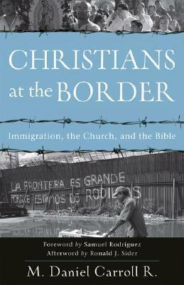 Christians at the Border: Immigration, the Church, and the Bible by M. Daniel Carroll Rodas