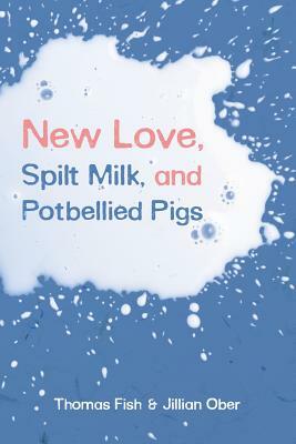 New Love, Spilt Milk, and Potbellied Pigs by Jillian Ober, Thomas Fish