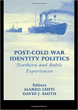 Post-Cold War Identity Politics: Northern and Baltic Experiences by Marko Lehti