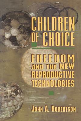 Children of Choice: Freedom and the New Reproductive Technologies by John A. Robertson