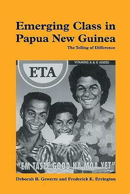 Emerging Class in Papua New Guinea: The Telling of Difference by Frederick K. Errington, Deborah B. Gewertz