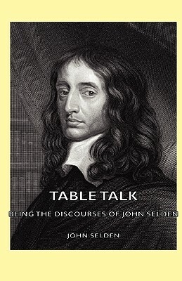 Table Talk - Being the Discourses of John Selden by John Selden