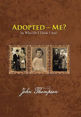 Adopted - Me?: So Who Do I Think I Am? by John Thompson