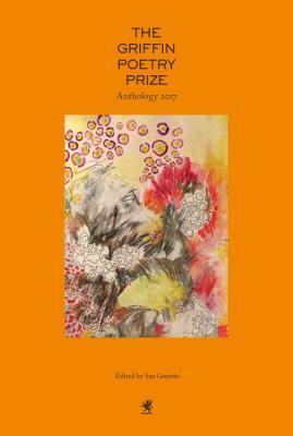 The Griffin Poetry Prize 2017 Anthology by Sue Goyette