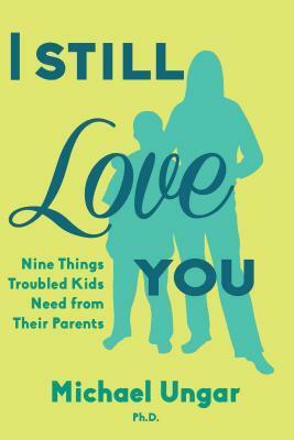 I Still Love You: Nine Tips for Parenting Really Difficult Kids by Michael Ungar