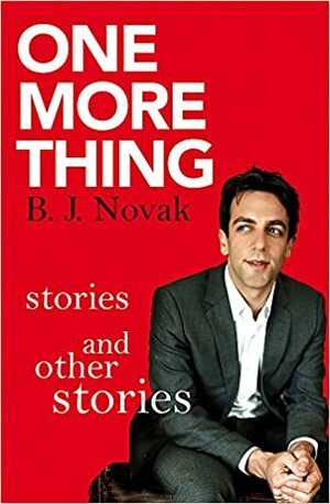 One More Thing: Stories and Other Stories by B.J. Novak
