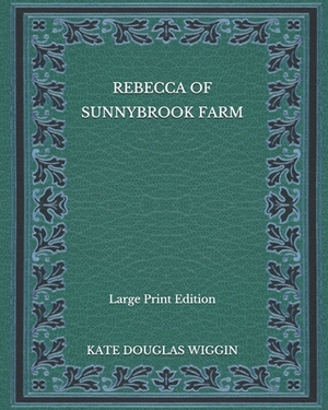 Rebecca of Sunnybrook Farm - Large Print Edition by Kate Douglas Wiggin