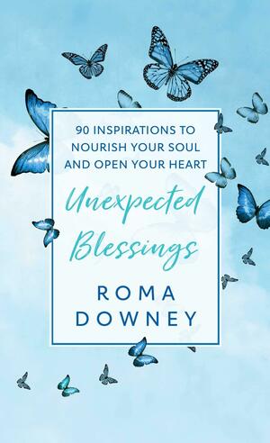 Unexpected Blessings: 90 Inspirations to Nourish Your Soul and Open Your Heart by Roma Downey, Roma Downey