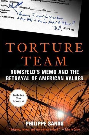 Torture Team: Rumsfeld's Memo and the Betrayal of American Values by Philippe Sands