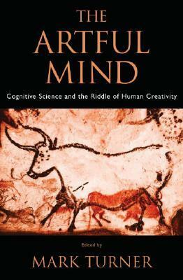 The Artful Mind: Cognitive Science and the Riddle of Human Creativity by Mark Turner