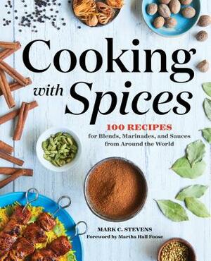 Cooking with Spices: 100 Recipes for Blends, Marinades, and Sauces from Around the World by Mark C. Stevens