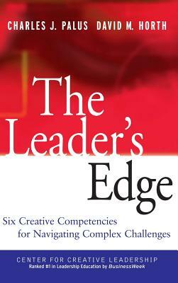 The Leader's Edge: Six Creative Competencies for Navigating Complex Challenges by David M. Horth, Charles J. Palus