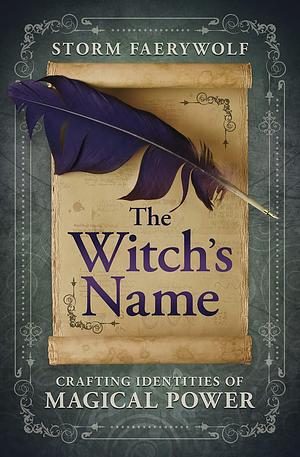 The Witch's Name: Crafting Identities of Magical Power by Storm Faerywolf