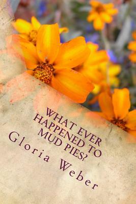 What Ever Happened to Mud Pies? by Gloria Weber
