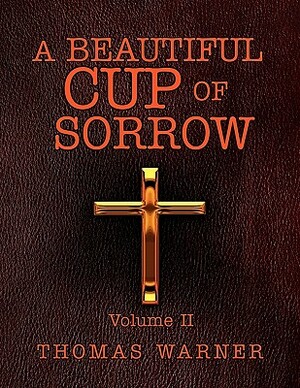 A Beautiful Cup of Sorrow: Volume II by Thomas Warner