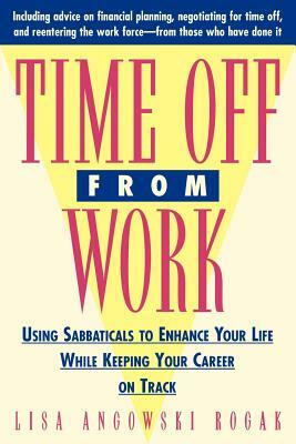 Time Off from Work: Using Sabbaticals to Enhance Your Life While Keeping Your Career on Track by Lisa Rogak