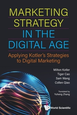 Marketing Strategy in the Digital Age: Applying Kotler's Strategies to Digital Marketing by Milton Kotler, Tiger Cao, Sam Wang