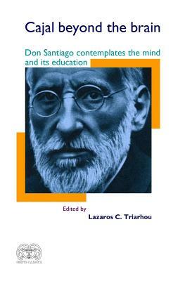 Cajal Beyond the Brain: Don Santiago Contemplates the Mind and Its Education by Santiago Ramon y. Cajal