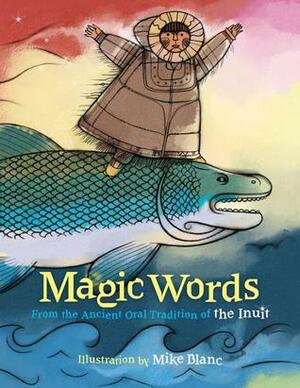 Magic Words: From the Ancient Oral Tradition of the Inuit by Mike Blanc, Edward Field