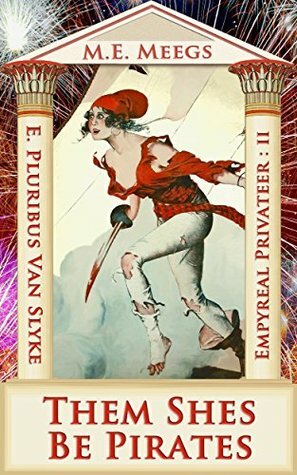 Them Shes Be Pirates: A Salacious Romp among Maniacal Cutthroats & Mythical Coquettes by M.E. Meegs, E. Pluribus Van Slyke