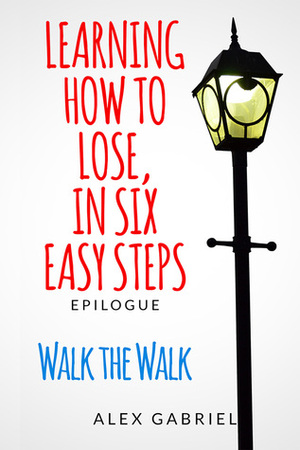 Learning How to Lose, in Six Easy Steps: Walk the Walk by Alex Gabriel