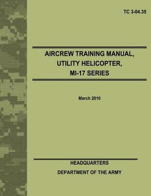 Aircrew Training Manual, Utility Helicopter, MI-17 Series (TC 3-04.35) by Department Of the Army