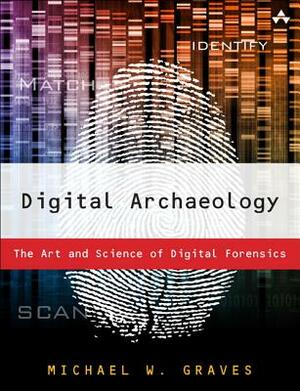 Digital Archaeology: The Art and Science of Digital Forensics by Michael Graves