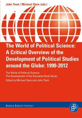 The World of Political Science: A Critical Overview of the Development of Political Studies Around the Globe: 1990-2012 by 