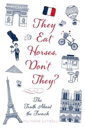 They Eat Horses, Don't They?: The Truth About the French by Piu Marie Eatwell