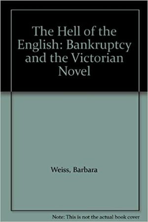 The Hell Of The English: Bankruptcy And The Victorian Novel by Barbara Weiss