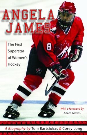 Angela James: The First Superstar of Women's Hockey by Corey Long, Tom Bartsiokas