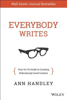 Everybody Writes: Your Go-To Guide to Creating Ridiculously Good Content by Ann Handley