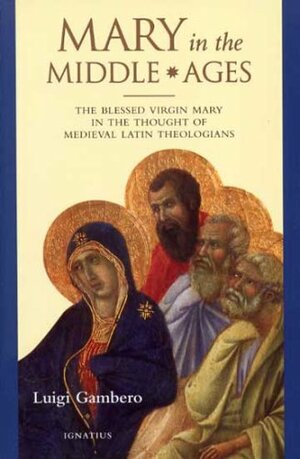 Mary In The Middle Ages: The Blessed Virgin Mary In The Thought Of Medieval Latin Theologians by Luigi Gambero