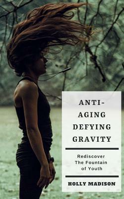 Anti-Aging: Defying Gravity: Rediscover the Fountain of Youth: Skin Hacks & Beauty Tips to Age Gracefully by Holly Madison