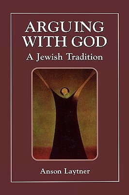 Arguing with God: A Jewish Tradition by Anson H. Laytner