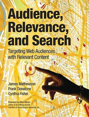 Audience, Relevance, and Search: Targeting Web Audiences with Relevant Content by Cynthia Fishel, Frank Donatone, James Mathewson