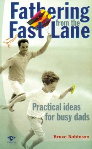 Fathering from the Fast Lane: Practical Ideas for Busy Dads by Bruce Robinson