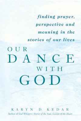 Our Dance with God: Finding Prayer, Perspective and Meaning in the Stories of Our Lives by Karyn D. Kedar