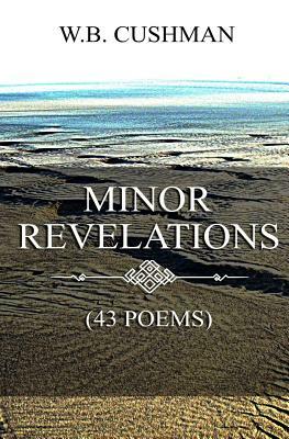 Minor Revelations: (43 Poems) by W. B. Cushman
