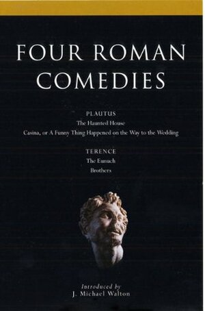Four Roman Comedies: The Haunted House; Casina, or A Funny Thing Happened on the Way to the Wedding; Eunuch; Brothers by Terence, Plautus, J. Michael Walton