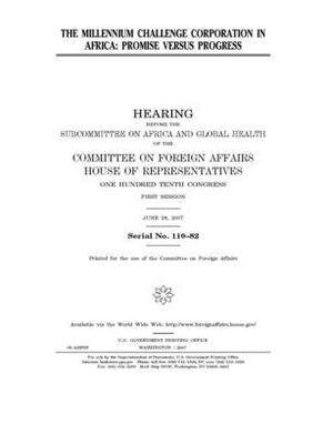 The Millennium Challenge Corporation in Africa: promise versus progress by United Stat Congress, Committee on Foreign Affairs (house), United States House of Representatives