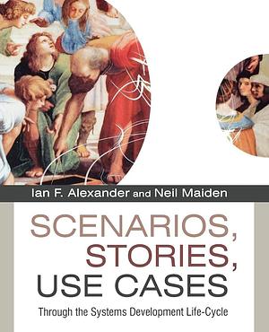 Scenarios, Stories, Use Cases: Through the Systems Development Life-Cycle by Neil Maiden, Ian F. Alexander