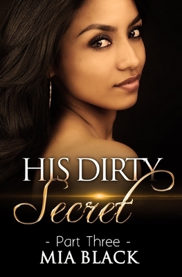 His Dirty Secret: Part 3 by Mia Black