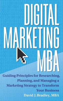 Digital Marketing MBA: Guiding Principles for Researching, Planning, and Managing a Marketing Strategy to Transform Your Business by David J. Bradley