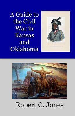A Guide to the Civil War in Kansas and Oklahoma by Robert C. Jones