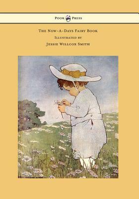 The Now-A-Days Fairy Book - Illustrated by Jessie Willcox Smith by Anna Alice Chapin