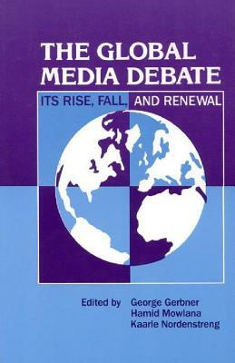 The Global Media Debate: Its Rise, Fall and Renewal by Kaarle Nordenstreng, Hamid Mowlana, George Gerbner