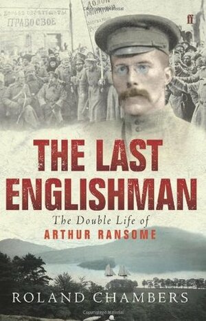 The Last Englishman: The Double Life Of Arthur Ransome by Roland Chambers