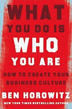 What You Do Is Who You Are: An expert guide to building your company's culture, from the bestselling author and investor Ben Horowitz by Ben Horowitz, Ben Horowitz