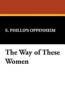 The Way of These Women by E. Phillips Oppenheim
